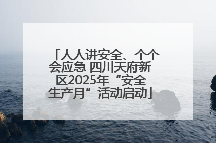 人人讲安全、个个会应急 四川天府新区2025年“安全生产月”活动启动